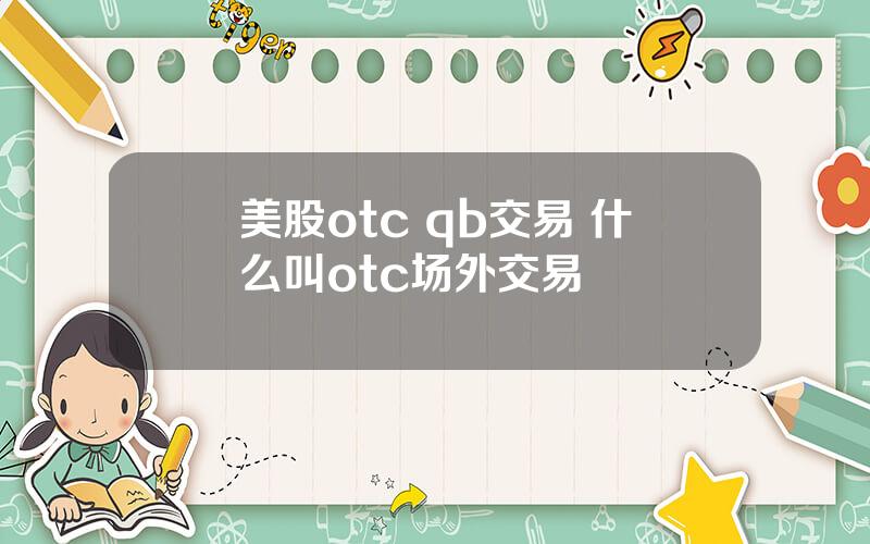 美股otc qb交易 什么叫otc场外交易